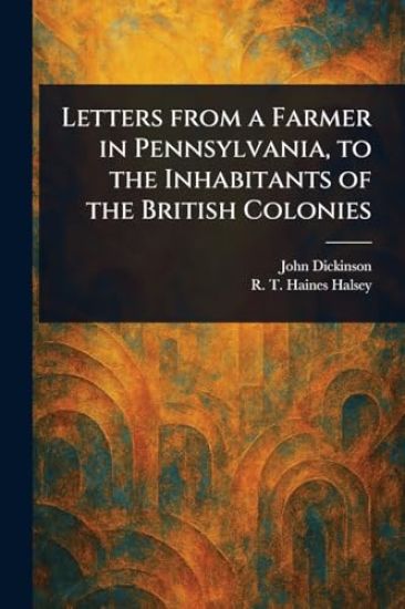 Letters From a Farmer in Pennsylvania, to the Inhabitants of the British Colonies