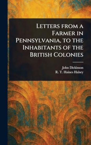 Letters From a Farmer in Pennsylvania, to the Inhabitants of the British Colonies