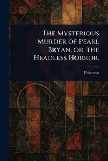 The Mysterious Murder of Pearl Bryan, or