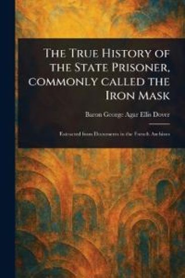 The True History of the State Prisoner, Commonly Called the Iron Mask