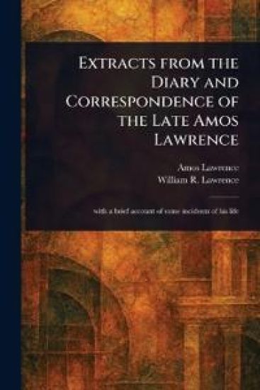 Extracts From the Diary and Correspondence of the Late Amos Lawrence
