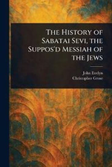 The History of Sabatai Sevi, the Suppos'd Messiah of the Jews