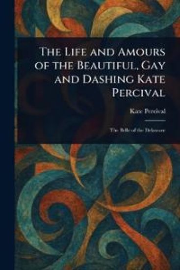 The Life and Amours of the Beautiful, Gay and Dashing Kate Percival