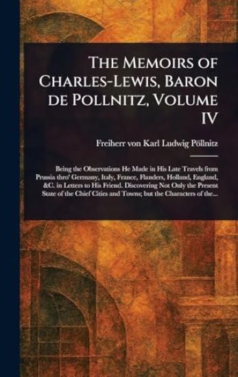 The Memoirs of Charles-Lewis, Baron De Pollnitz, Volume IV