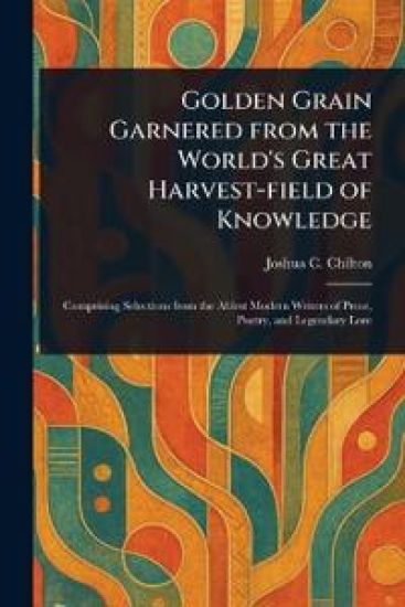 Golden Grain Garnered From the World's Great Harvest-field of Knowledge