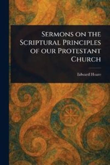 Sermons on the Scriptural Principles of Our Protestant Church
