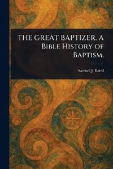 THE GREAT BAPTIZER. A Bible History of Baptism.