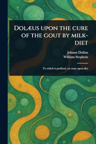 Dolæus Upon the Cure of the Gout by Milk-diet