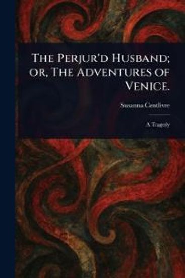 The Perjur'd Husband; or, The Adventures of Venice.