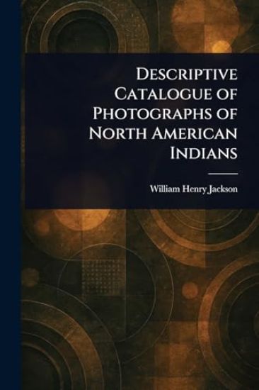 Descriptive Catalogue of Photographs of North American Indians