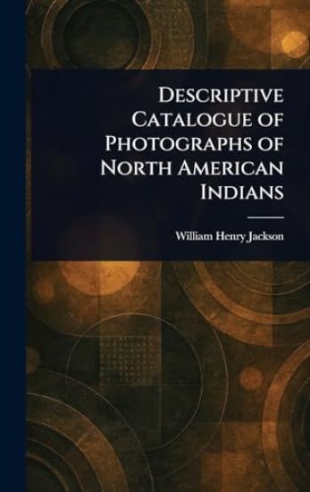 Descriptive Catalogue of Photographs of North American Indians
