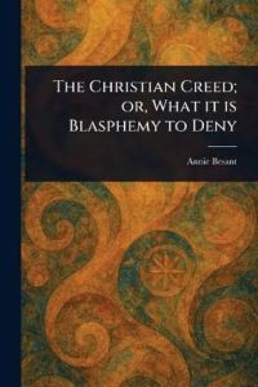 The Christian Creed; or, What It is Blasphemy to Deny