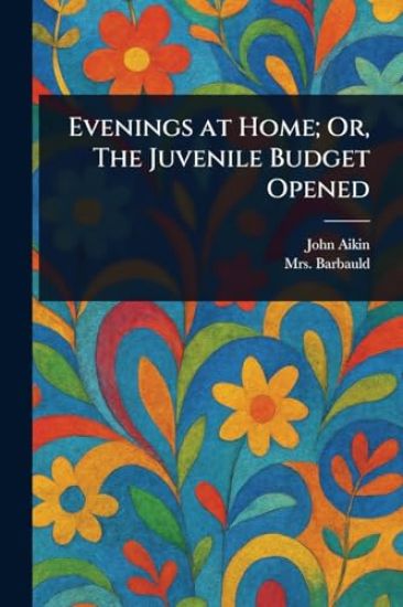 Evenings at Home; Or, The Juvenile Budget Opened