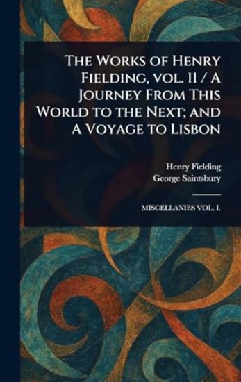 The Works of Henry Fielding, Vol. 11 / A Journey From This World to the Next; and A Voyage to Lisbon