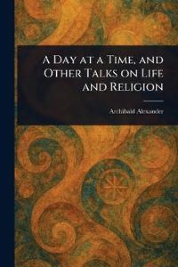A Day at a Time, and Other Talks on Life and Religion