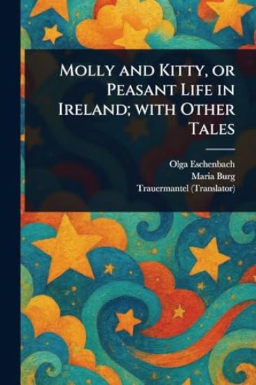 Molly and Kitty, or Peasant Life in Ireland; With Other Tales