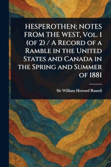 HESPEROTHEN; NOTES FROM THE WEST, Vol. 1 (of 2) / A Record of a Ramble in the United States and Canada in the Spring and Summer of 1881