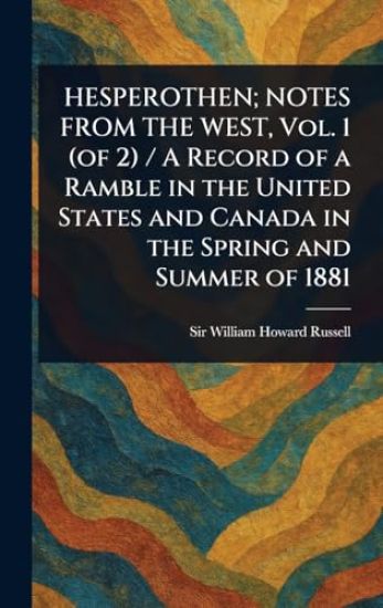 HESPEROTHEN; NOTES FROM THE WEST, Vol. 1 (of 2) / A Record of a Ramble in the United States and Canada in the Spring and Summer of 1881