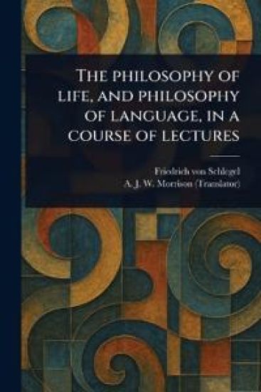 The Philosophy of Life, and Philosophy of Language, in a Course of Lectures