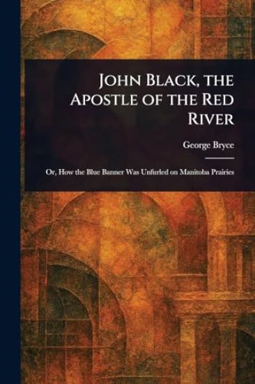 John Black, the Apostle of the Red River