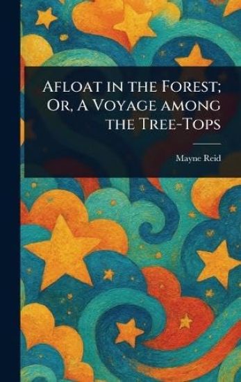 Afloat in the Forest; Or, A Voyage Among the Tree-Tops