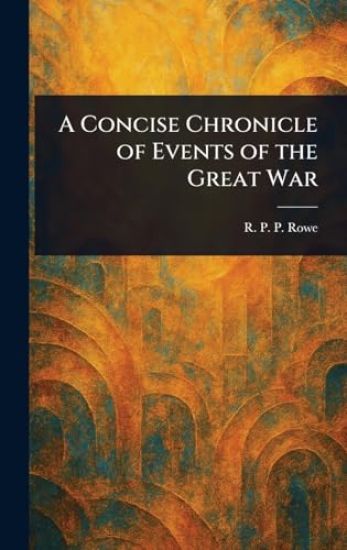 A Concise Chronicle of Events of the Great War