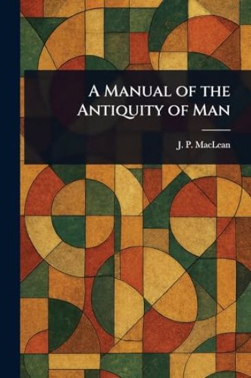 A Manual of the Antiquity of Man