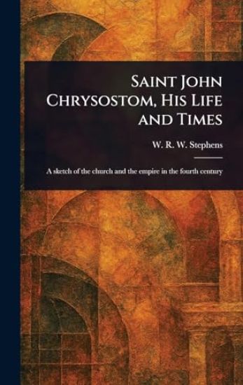 Saint John Chrysostom, His Life and Times