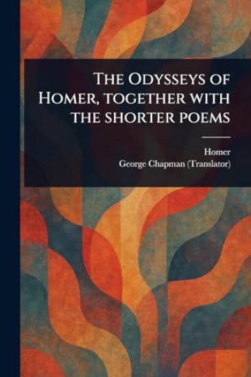 The Odysseys of Homer, Together With the Shorter Poems