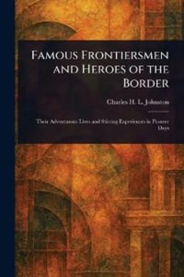 Famous Frontiersmen and Heroes of the Border