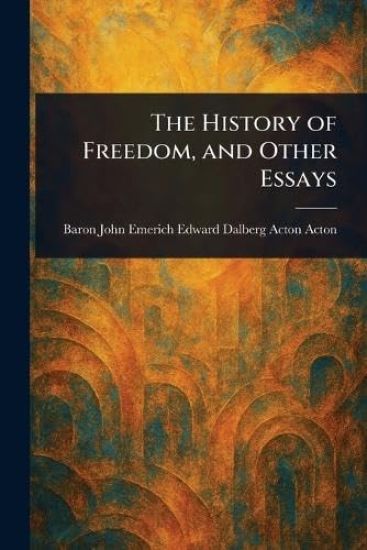 The History of Freedom, and Other Essays