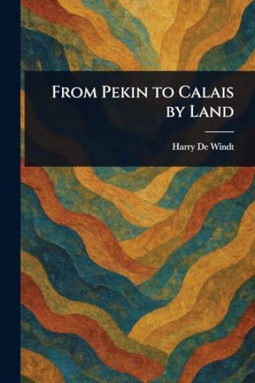 From Pekin to Calais by Land