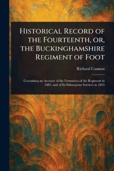 Historical Record of the Fourteenth, or, the Buckinghamshire Regiment of Foot