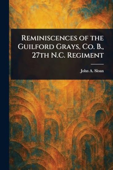 Reminiscences of the Guilford Grays, Co. B., 27th N.C. Regiment