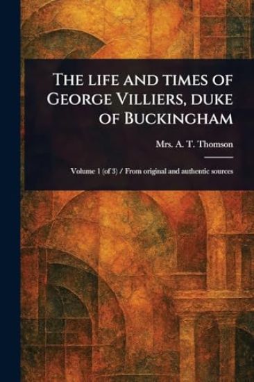 The Life and Times of George Villiers, Duke of Buckingham