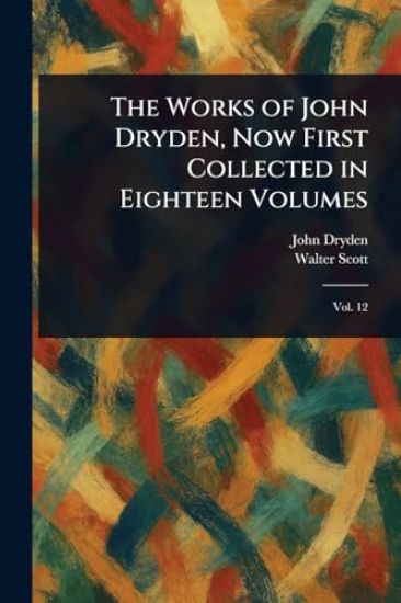 The Works of John Dryden, Now First Collected in Eighteen Volumes