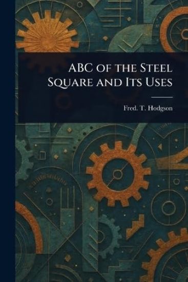 ABC of the Steel Square and Its Uses