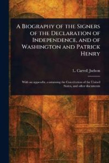 A Biography of the Signers of the Declaration of Independence, and of Washington and Patrick Henry