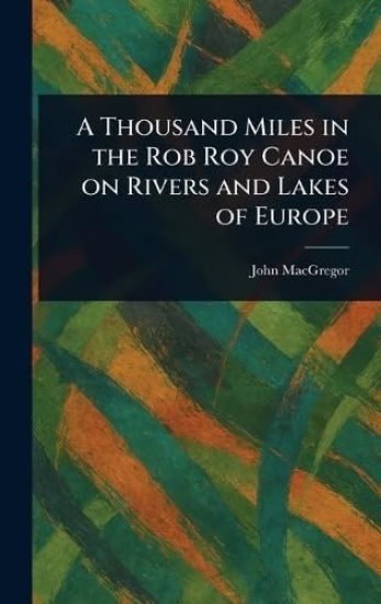 A Thousand Miles in the Rob Roy Canoe on Rivers and Lakes of Europe