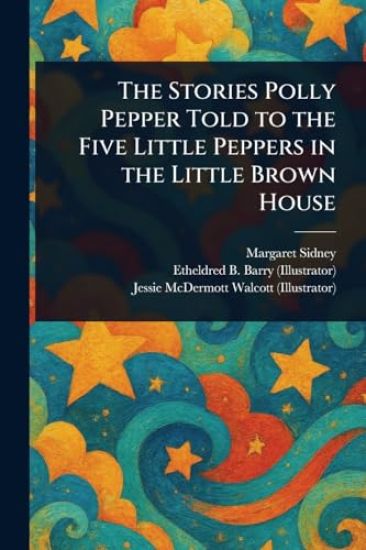 The Stories Polly Pepper Told to the Five Little Peppers in the Little Brown House