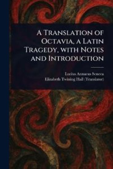 A Translation of Octavia, a Latin Tragedy, With Notes and Introduction
