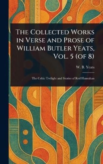 The Collected Works in Verse and Prose of William Butler Yeats, Vol. 5 (of 8)