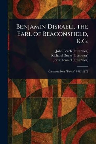 Benjamin Disraeli, the Earl of Beaconsfield, K.G.