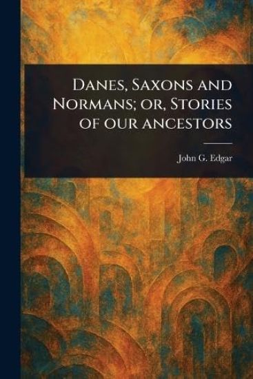 Danes, Saxons and Normans; or, Stories of Our Ancestors