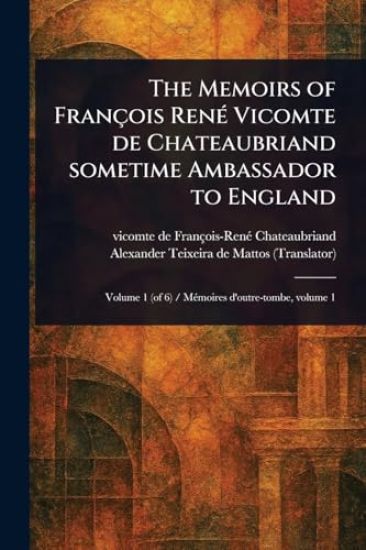 The Memoirs of François René Vicomte De Chateaubriand Sometime Ambassador to England