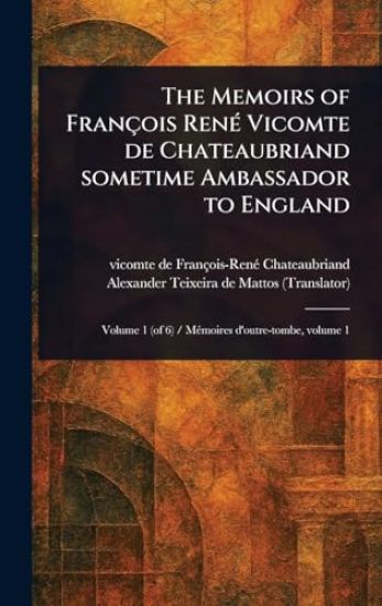 The Memoirs of François René Vicomte De Chateaubriand Sometime Ambassador to England