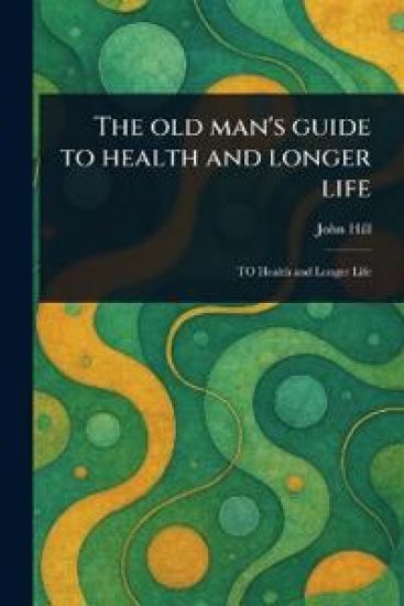 The Old Man's Guide to Health and Longer Life