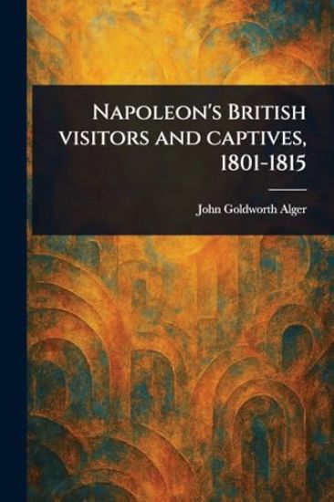 Napoleon's British Visitors and Captives, 1801-1815