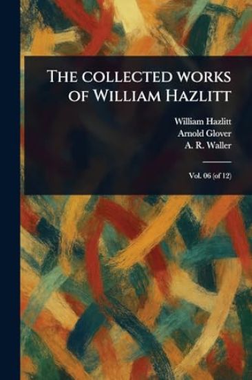 The Collected Works of William Hazlitt