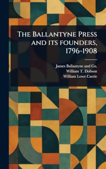 The Ballantyne Press and Its Founders, 1796-1908